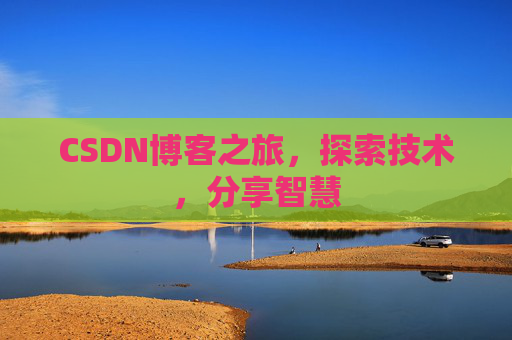CSDN博客之旅,探索技术,分享智慧 CSDN博客之旅,探索技术,分享智慧
